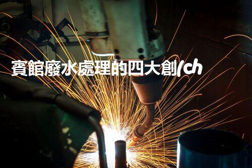賓館廢水處理的四大創(chuàng)新技術，你了解多少？